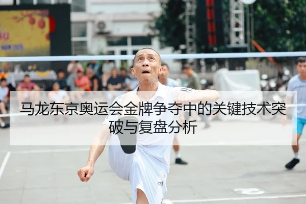 马龙东京奥运会金牌争夺中的关键技术突破与复盘分析