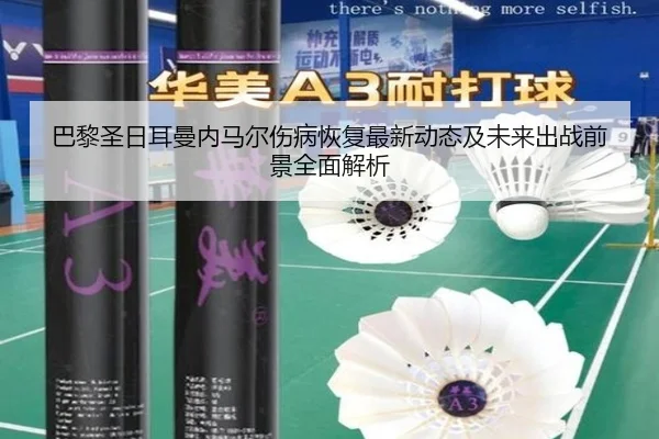 巴黎圣日耳曼内马尔伤病恢复最新动态及未来出战前景全面解析
